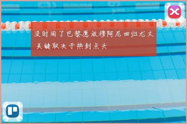 没时间了巴黎愿放穆阿尼回归尤文 关键取决于热刺点头