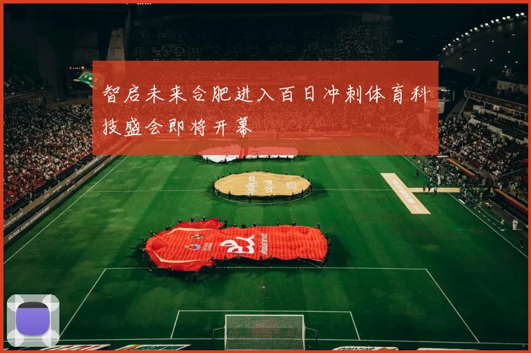 智启未来合肥进入百日冲刺体育科技盛会即将开幕