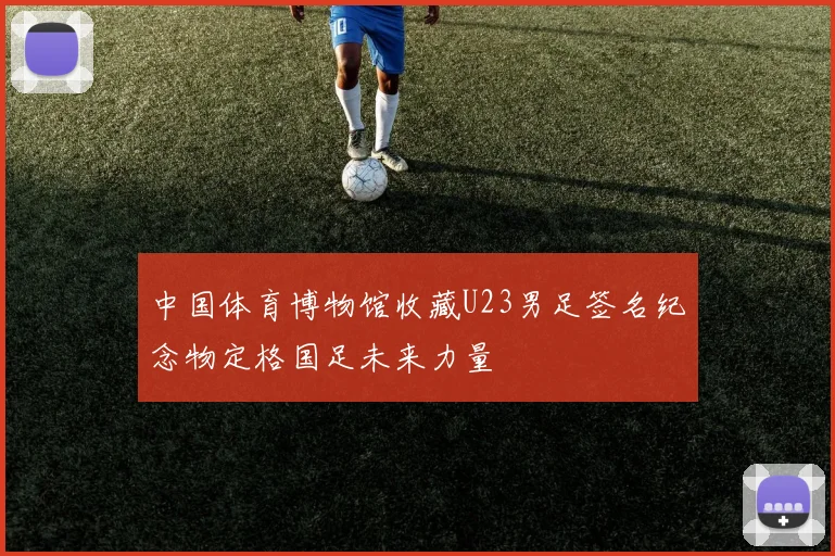 中国体育博物馆收藏U23男足签名纪念物定格国足未来力量