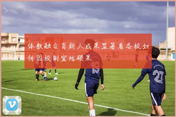 体教融合育新人成果显著看各校如何因校制宜结硕果