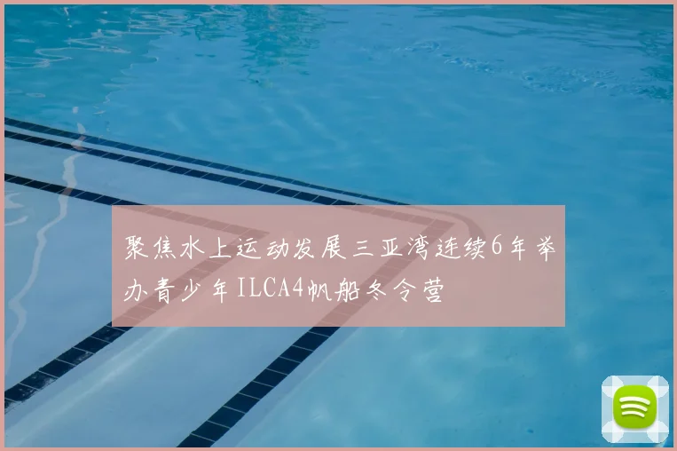 聚焦水上运动发展三亚湾连续6年举办青少年ILCA4帆船冬令营