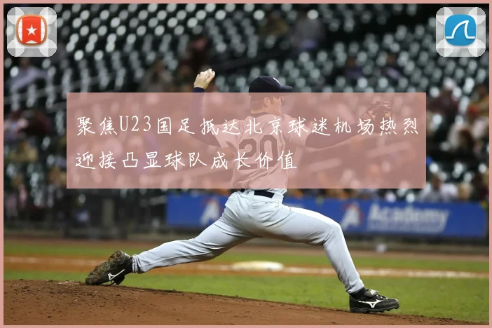 聚焦U23国足抵达北京球迷机场热烈迎接凸显球队成长价值