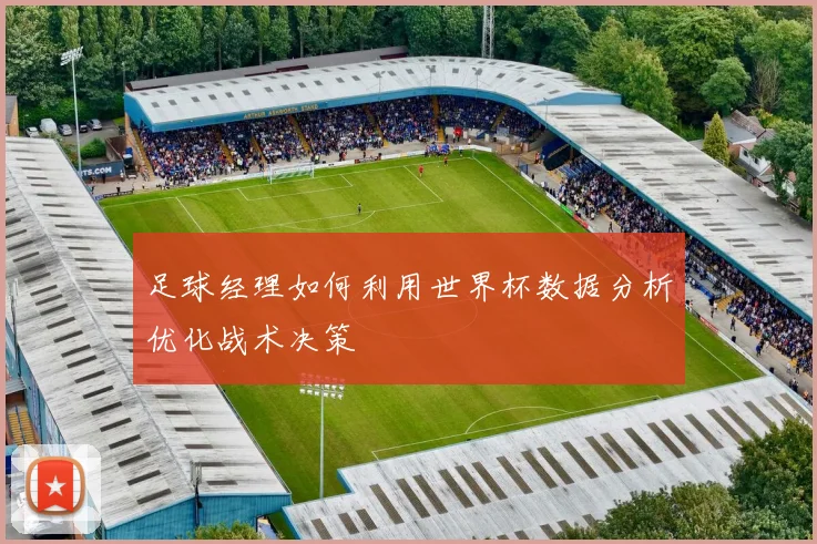 足球经理如何利用世界杯数据分析优化战术决策